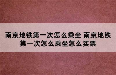 南京地铁第一次怎么乘坐 南京地铁第一次怎么乘坐怎么买票